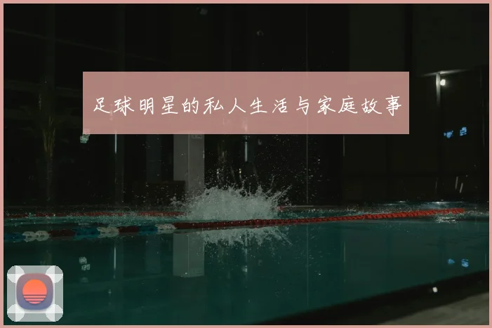 足球明星的私人生活与家庭故事