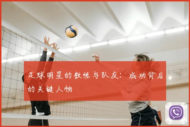 足球明星的教练与队友:成功背后的关键人物