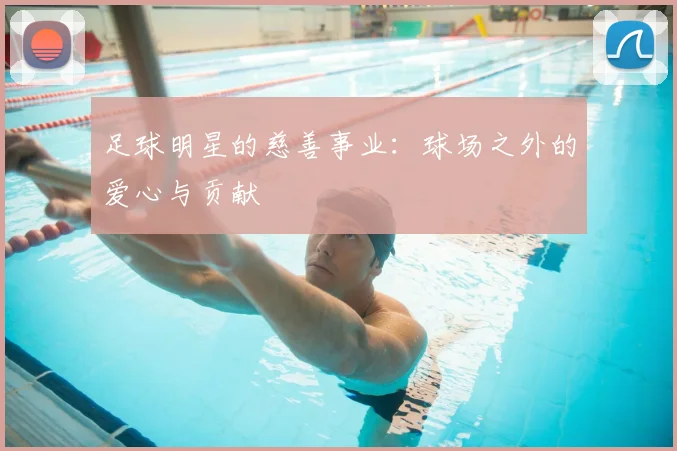 足球明星的慈善事业：球场之外的爱心与贡献