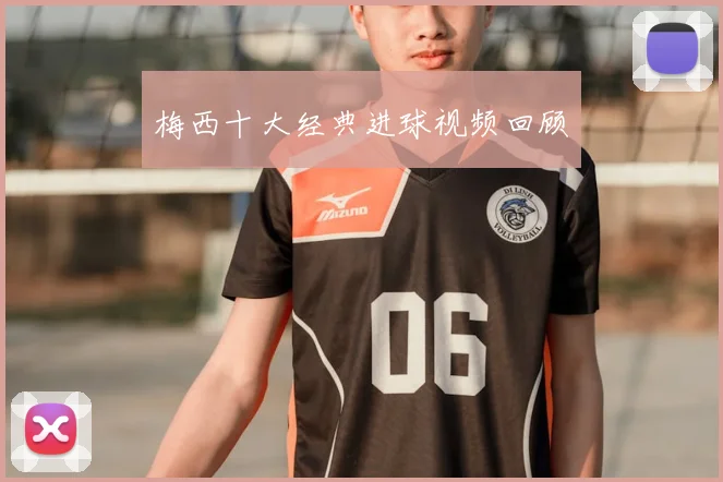 梅西十大经典进球视频回顾