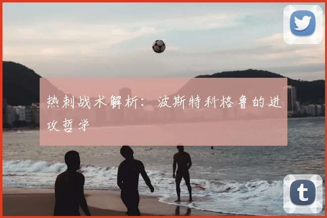 热刺战术解析:波斯特科格鲁的进攻哲学