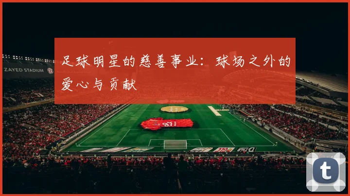 足球明星的慈善事业:球场之外的爱心与贡献
