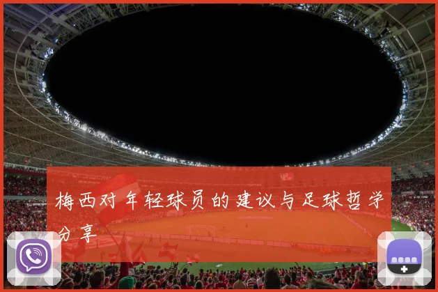 梅西对年轻球员的建议与足球哲学分享