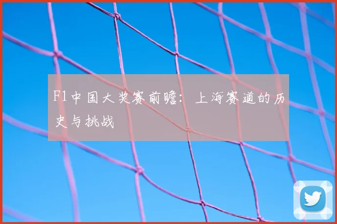 F1中国大奖赛前瞻:上海赛道的历史与挑战
