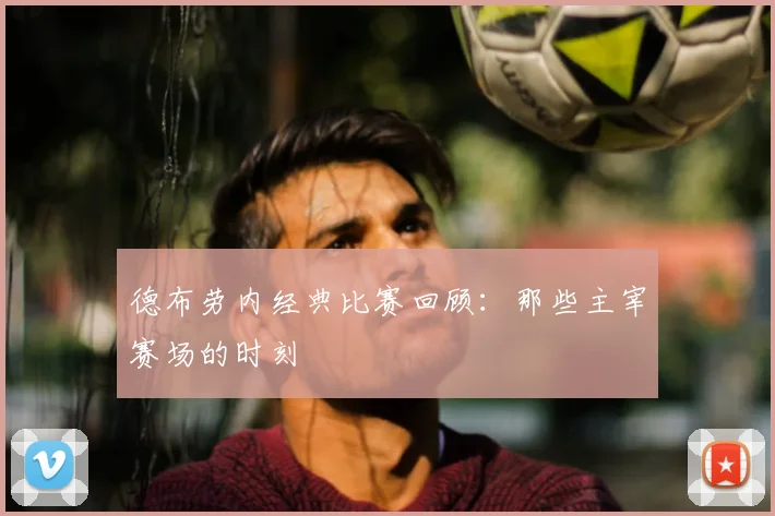 德布劳内经典比赛回顾:那些主宰赛场的时刻