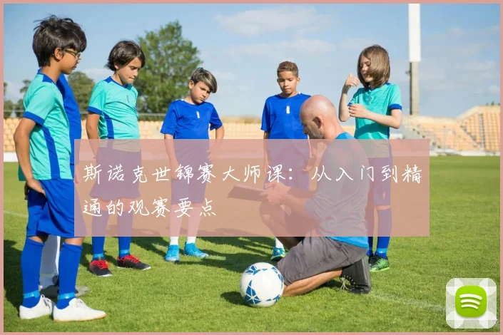 斯诺克世锦赛大师课:从入门到精通的观赛要点