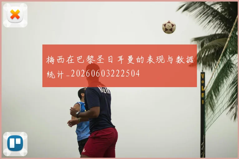 梅西在巴黎圣日耳曼的表现与数据统计_20260603222504