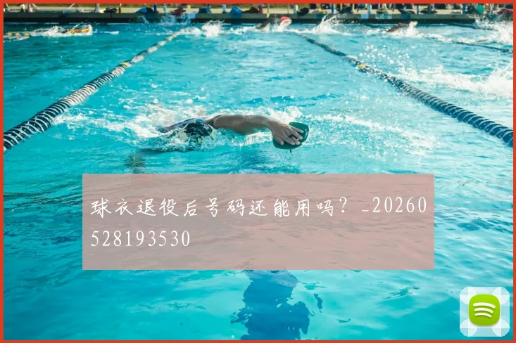 球衣退役后号码还能用吗?_20260528193530