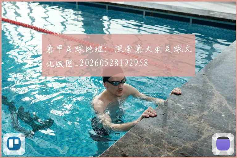 意甲足球地理：探索意大利足球文化版图_20260528192958