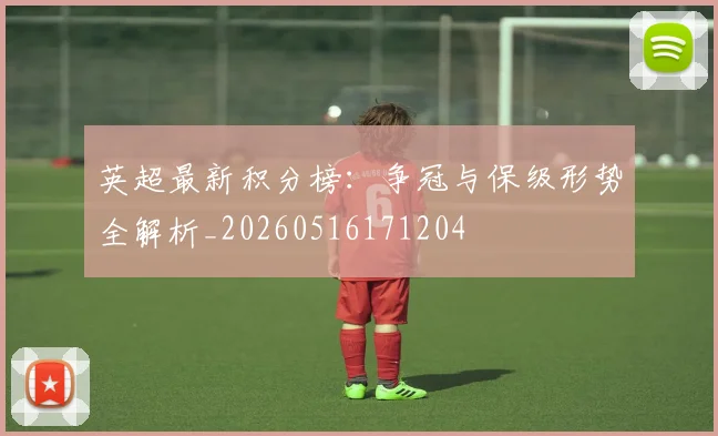 英超最新积分榜:争冠与保级形势全解析_20260516171204