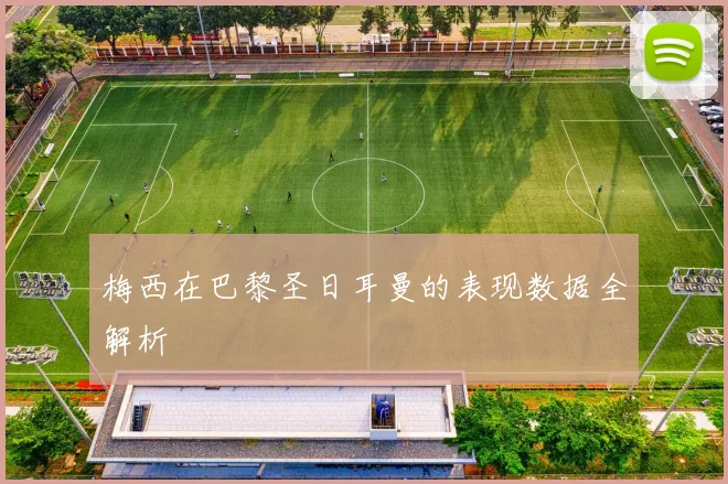 梅西在巴黎圣日耳曼的表现数据全解析