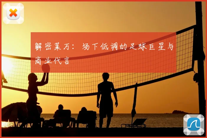 解密莱万:场下低调的足球巨星与商业代言