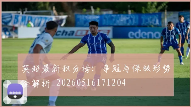 英超最新积分榜：争冠与保级形势全解析_20260516171204