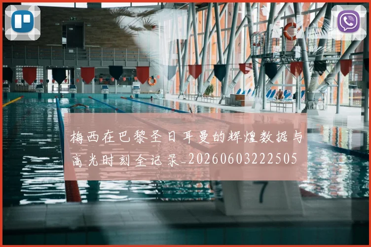 梅西在巴黎圣日耳曼的辉煌数据与高光时刻全记录_20260603222505