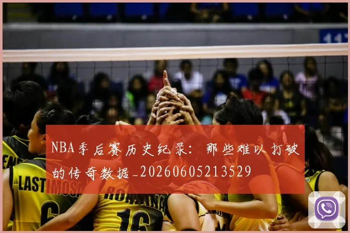 NBA季后赛历史纪录:那些难以打破的传奇数据_20260605213529